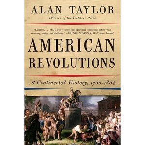 American Revolutions: A Continental History, 1750-1804 -- Alan Taylor